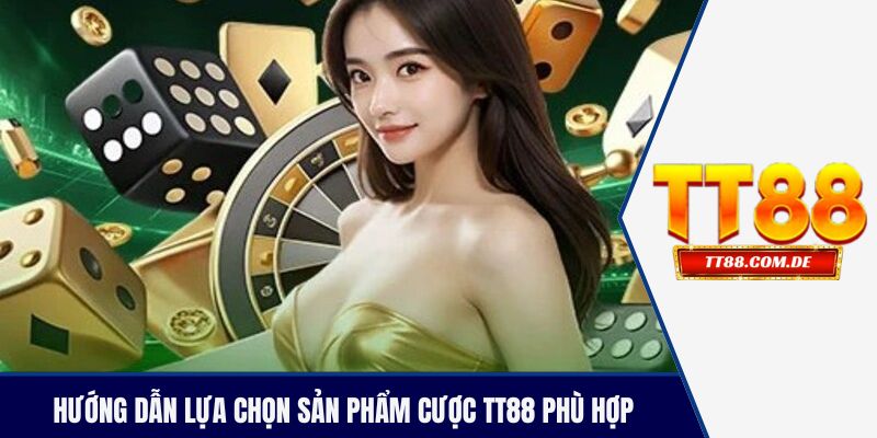 Hướng dẫn lựa chọn sản phẩm cược TT88 phù hợp