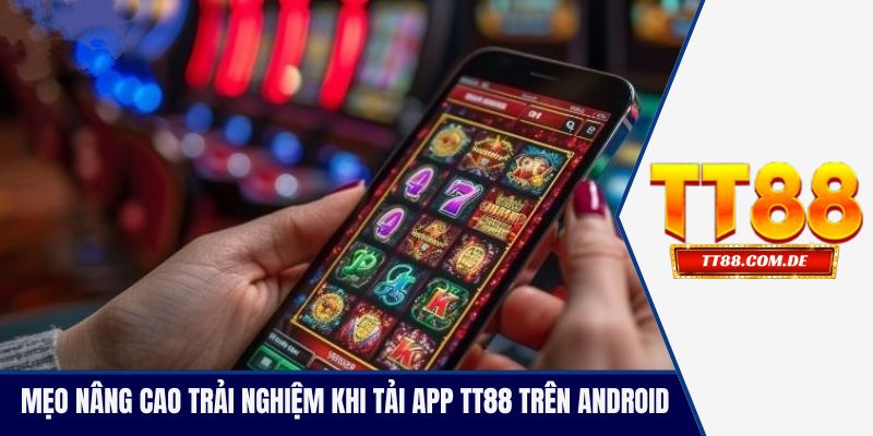 Mẹo nâng cao trải nghiệm khi tải app TT88 trên Android