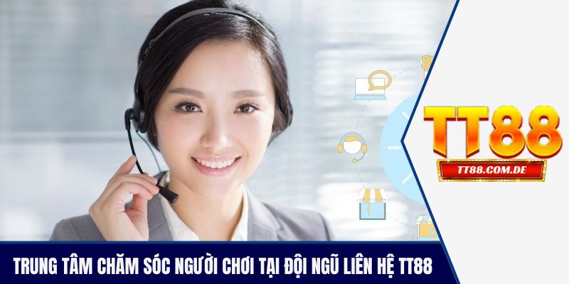 Trung tâm chăm sóc người chơi tại đội ngũ liên hệ TT88 casino